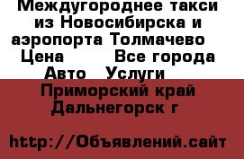 Междугороднее такси из Новосибирска и аэропорта Толмачево. › Цена ­ 14 - Все города Авто » Услуги   . Приморский край,Дальнегорск г.